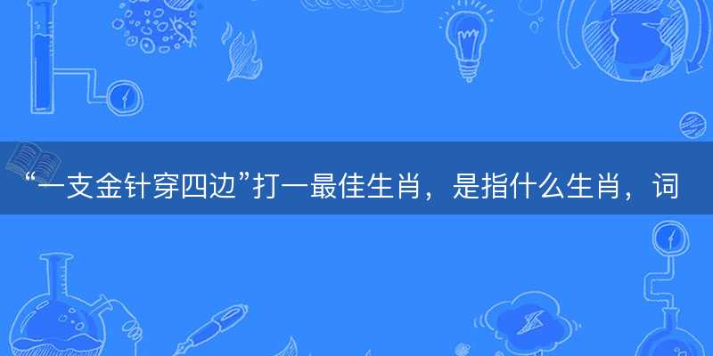 一支金针穿四边打一最佳生肖-图1 一支金针穿四边打一最佳生肖-图1