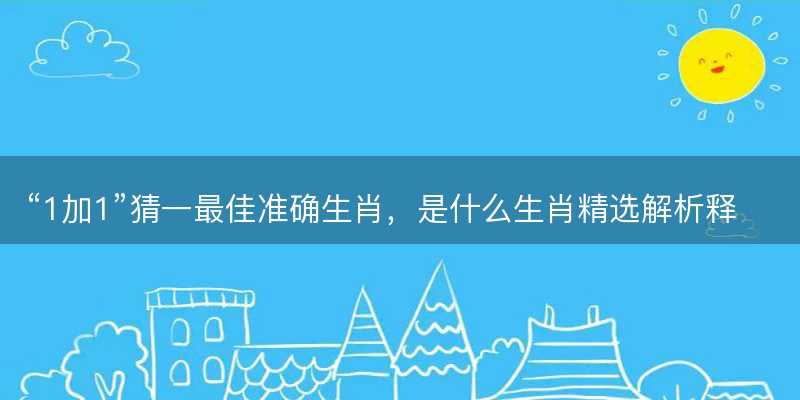 1加1猜一最佳准确生肖-图1 1加1猜一最佳准确生肖-图1