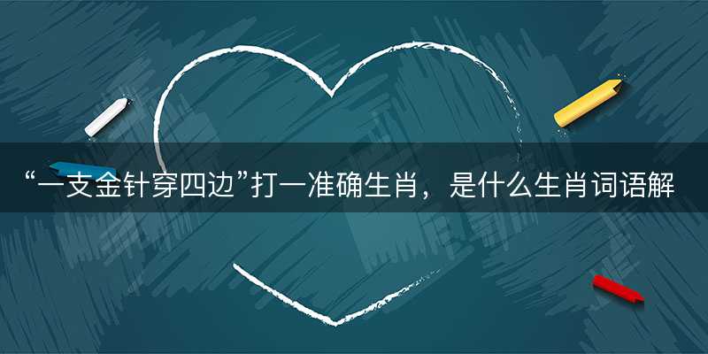 一支金针穿四边打一准确生肖-图1 一支金针穿四边打一准确生肖-图1