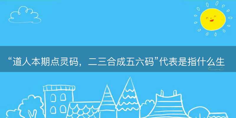 道人本期点灵码,二三合成五六码代表是指什么生肖-图1 道人本期点灵码,二三合成五六码代表是指什么生肖-图1