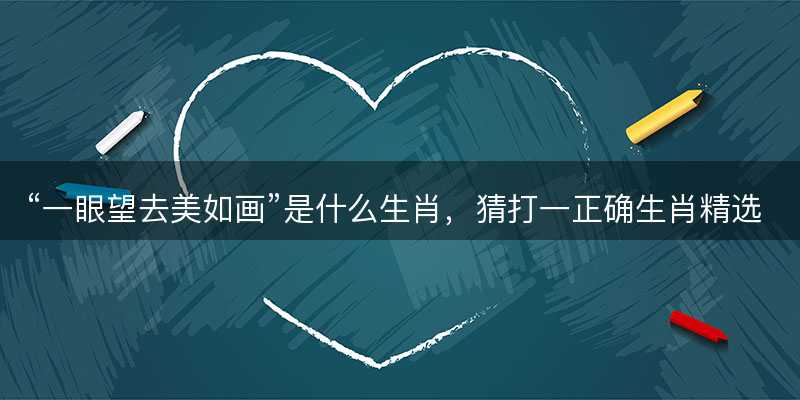 一眼望去美如画是什么生肖-图1 一眼望去美如画是什么生肖-图1