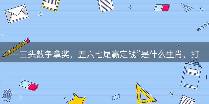 一三头数争拿奖,五六七尾赢定钱是什么生肖-图1 一三头数争拿奖,五六七尾赢定钱是什么生肖-图1