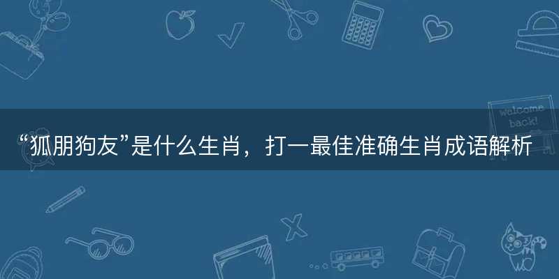 狐朋狗友是什么生肖-图1 狐朋狗友是什么生肖-图1