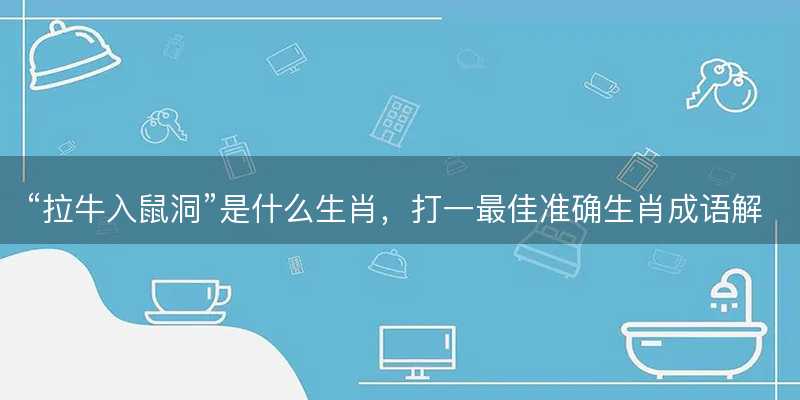 拉牛入鼠洞是什么生肖-图1 拉牛入鼠洞是什么生肖-图1
