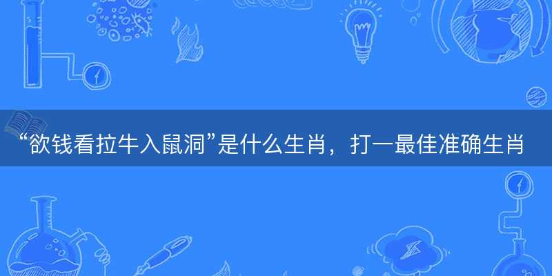 欲钱看拉牛入鼠洞是什么生肖-图1 欲钱看拉牛入鼠洞是什么生肖-图1