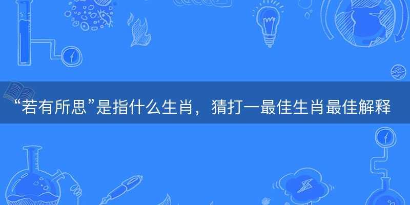 若有所思是指什么生肖-图1 若有所思是指什么生肖-图1