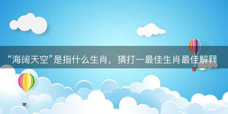 海阔天空是指什么生肖-图1 海阔天空是指什么生肖-图1