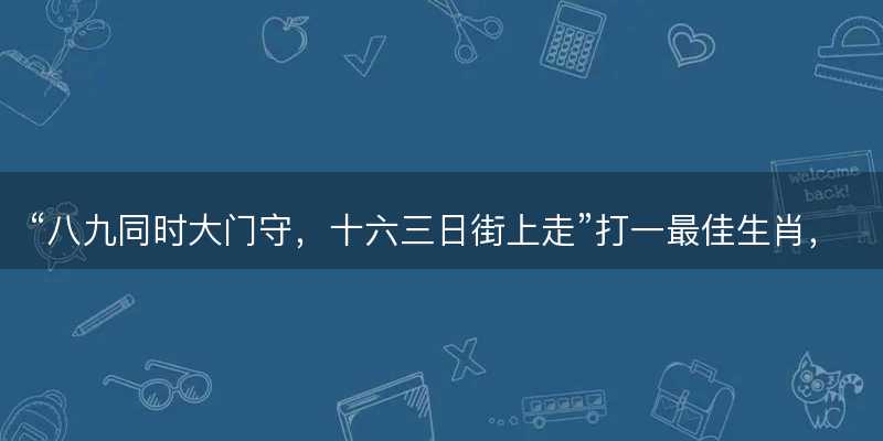 八九同时大门守,十六三日街上走打一最佳生肖-图1 八九同时大门守,十六三日街上走打一最佳生肖-图1