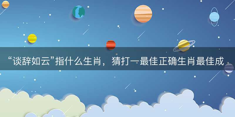 谈辞如云指什么生肖-图1 谈辞如云指什么生肖-图1