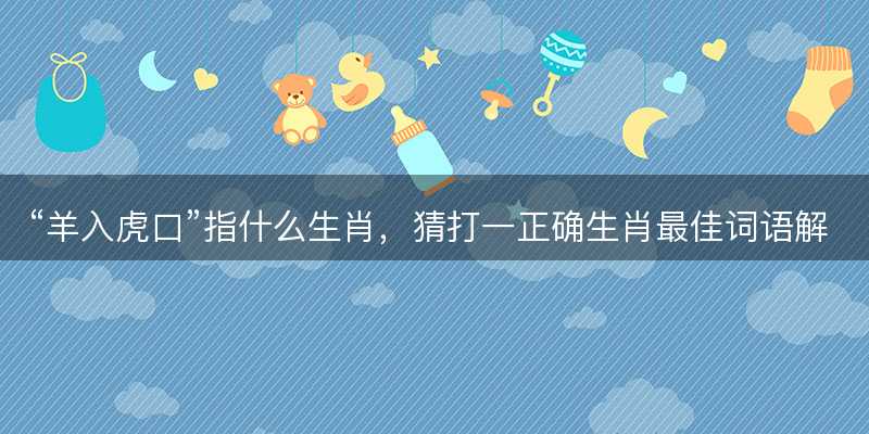 羊入虎口指什么生肖-图1 羊入虎口指什么生肖-图1