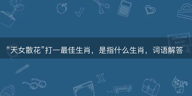 天女散花打一最佳生肖-图1 天女散花打一最佳生肖-图1