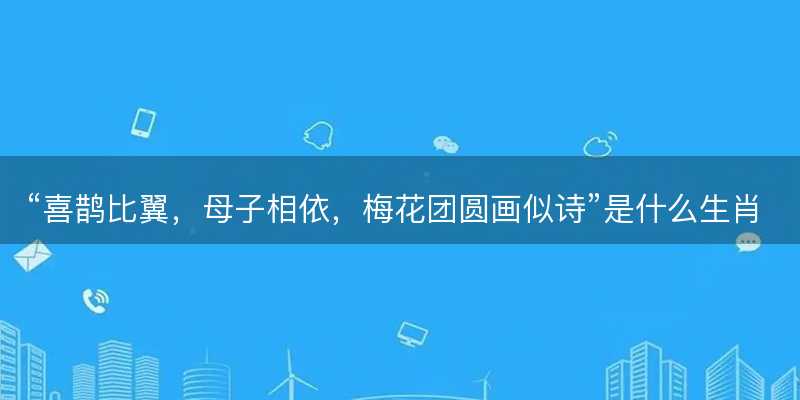 喜鹊比翼,母子相依,梅花团圆画似诗是什么生肖-图1 喜鹊比翼,母子相依,梅花团圆画似诗是什么生肖-图1