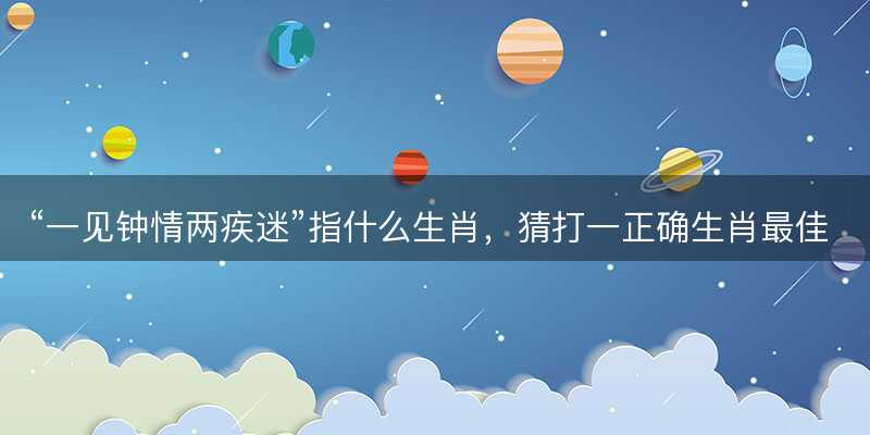 一见钟情两疾迷指什么生肖-图1 一见钟情两疾迷指什么生肖-图1