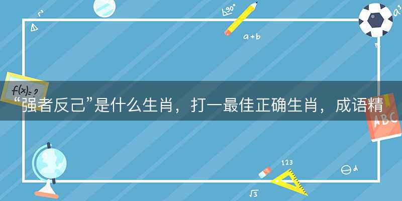 强者反己是什么生肖-图1 强者反己是什么生肖-图1