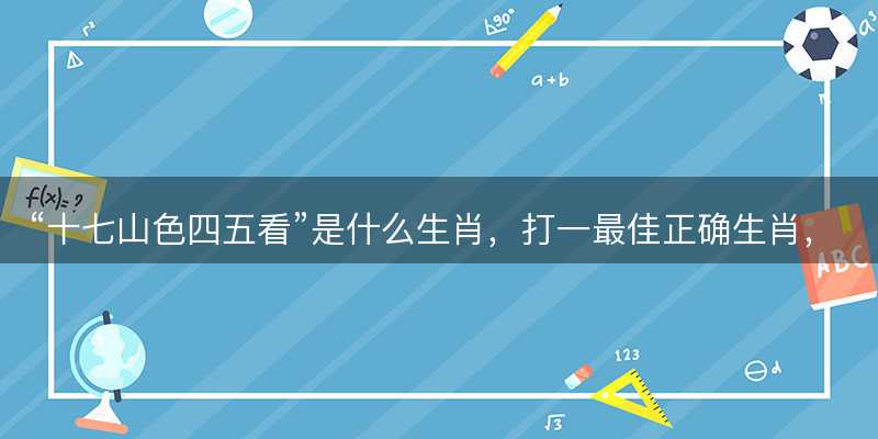 十七山色四五看是什么生肖-图1 十七山色四五看是什么生肖-图1