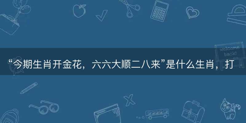 六六大顺二八来是什么生肖-图1 六六大顺二八来是什么生肖-图1