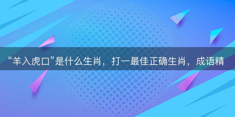 羊入虎口是什么生肖-图1 羊入虎口是什么生肖-图1