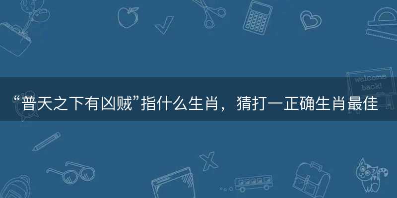 普天之下有凶贼指什么生肖-图1 普天之下有凶贼指什么生肖-图1