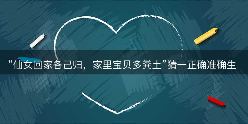 仙女回家各己归,家里宝贝多粪土猜一正确准确生肖-图1 仙女回家各己归,家里宝贝多粪土猜一正确准确生肖-图1