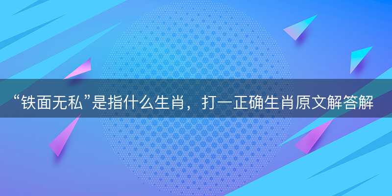 铁面无私是指什么生肖-图1 铁面无私是指什么生肖-图1