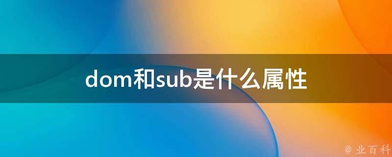 dom和sub是什么属性-图1 dom和sub是什么属性-图1