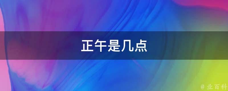 正午是几点-图1 正午是几点-图1