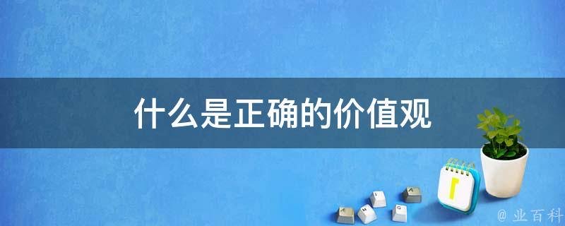 什么是正确的价值观-图1 什么是正确的价值观-图1