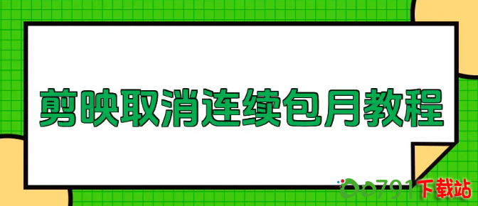 剪映会员怎么取消自动续费-剪映连续包月取消自动续费教程