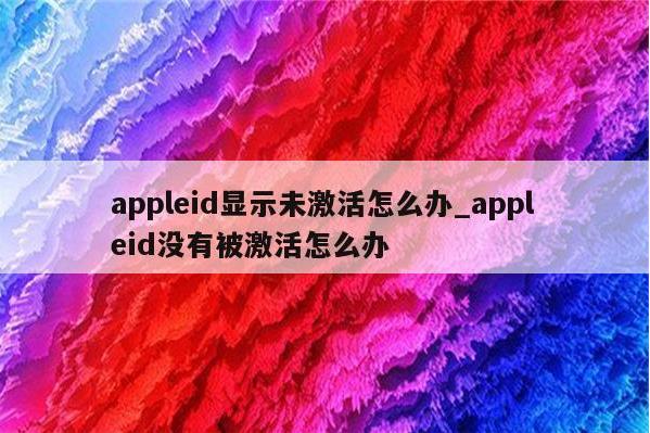apple？id没有激活怎么解决 appleid被停用怎么激活
