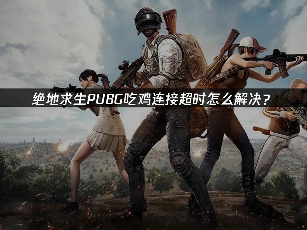 绝地求生一直连接超时?绝地求生老是连接超时