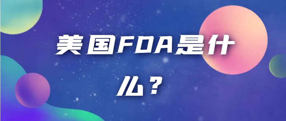 fda标准是什么标准？美国FDA是什么？