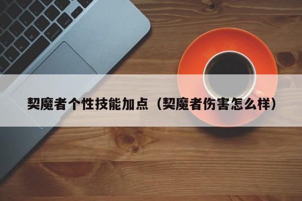契魔者个性技能加点?契魔者伤害怎么样