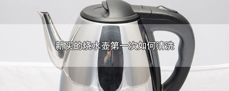 ​新买的烧水壶第一次如何清洗
