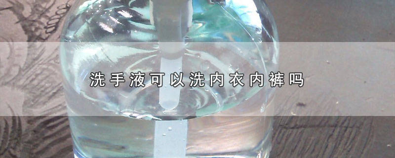 ​可以用洗手液洗内裤吗? 洗手液能洗内衣吗