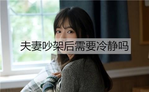 夫妻吵架后需要冷静吗?夫妻吵架冷静几天最好?