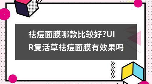 祛痘面膜哪款比较好?UIR复活草祛痘面膜有效果吗