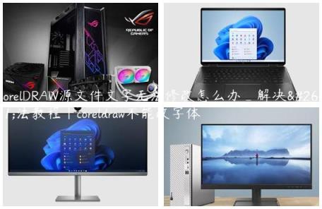 CorelDRAW源文件文字無法修改怎么辦(coreldraw不能改字體)