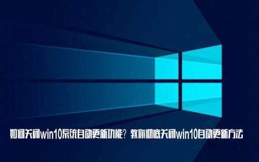 如何關(guān)閉win10系統(tǒng)自動(dòng)更新功能？教你徹底關(guān)閉win10自動(dòng)更新方法