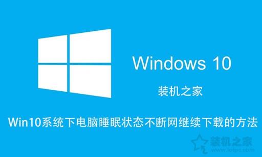 Win10如何讓電腦睡眠不斷網(wǎng)？電腦睡眠狀態(tài)不斷網(wǎng)繼續(xù)下載的方法